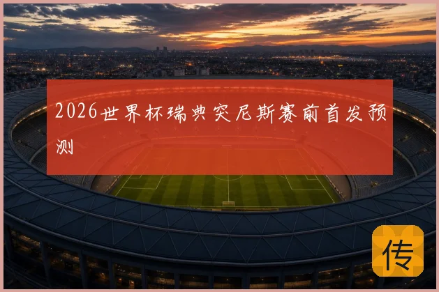 2026世界杯瑞典突尼斯赛前首发预测